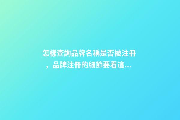 怎樣查詢品牌名稱是否被注冊，品牌注冊的細節要看這些